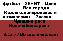 1.1) футбол : ЗЕНИТ › Цена ­ 499 - Все города Коллекционирование и антиквариат » Значки   . Чувашия респ.,Новочебоксарск г.